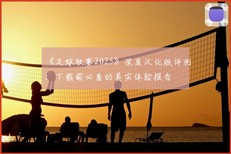 《足球联赛2025》深度汉化版评测:下载前必看的真实体验报告