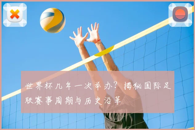 世界杯几年一次举办？揭秘国际足联赛事周期与历史沿革