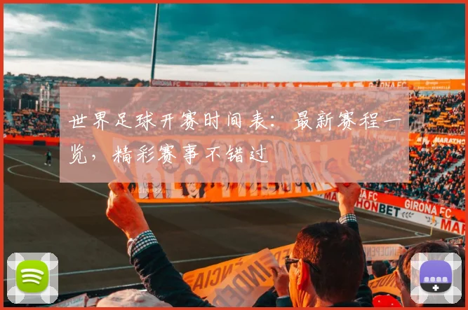 世界足球开赛时间表：最新赛程一览，精彩赛事不错过