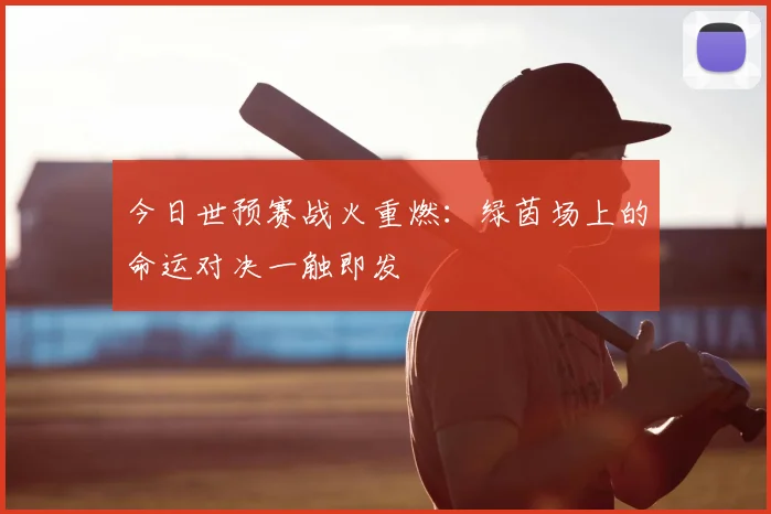 今日世预赛战火重燃：绿茵场上的命运对决一触即发