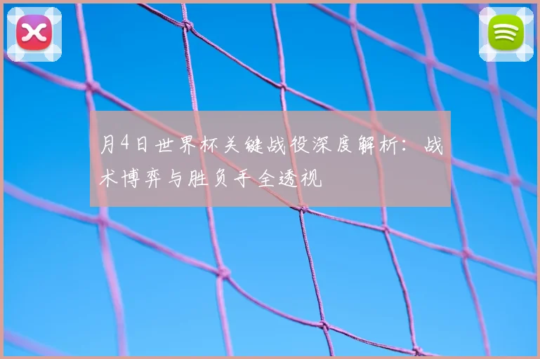 月4日世界杯关键战役深度解析：战术博弈与胜负手全透视