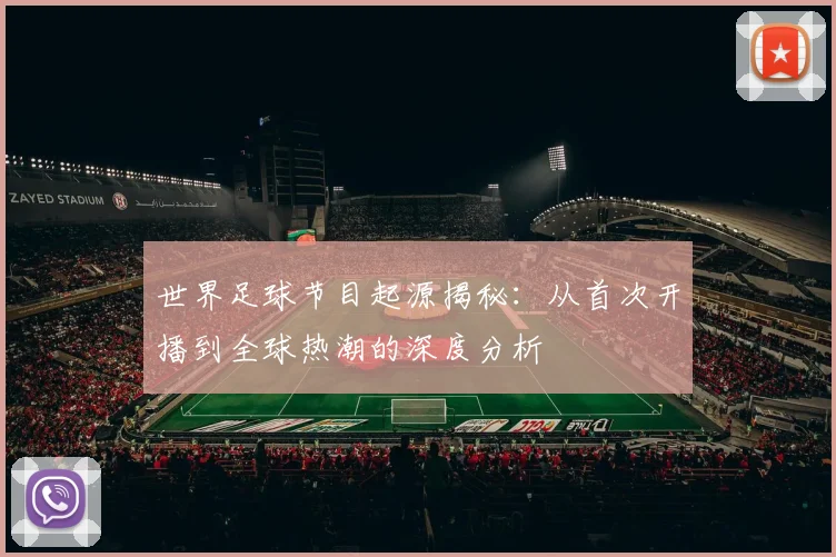 世界足球节目起源揭秘：从首次开播到全球热潮的深度分析