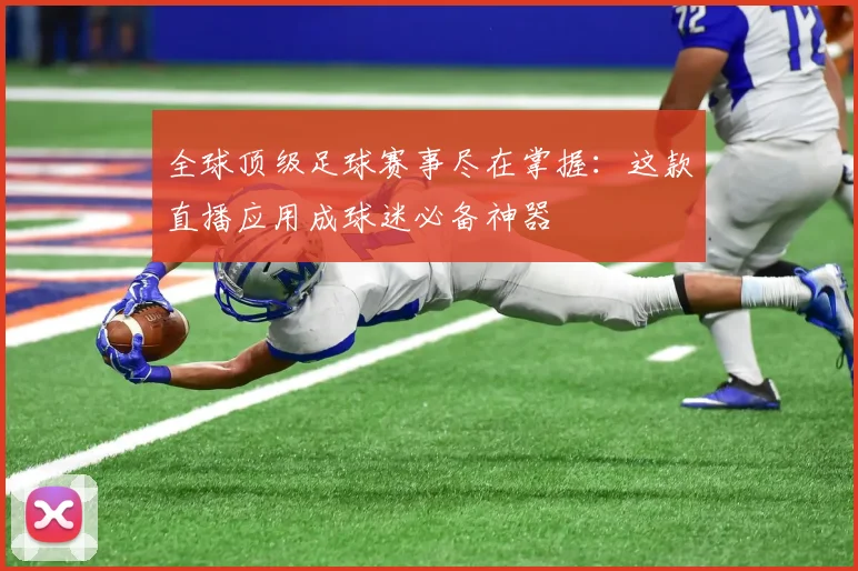 全球顶级足球赛事尽在掌握：这款直播应用成球迷必备神器