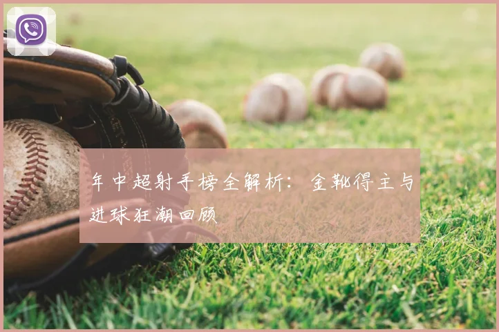 年中超射手榜全解析：金靴得主与进球狂潮回顾