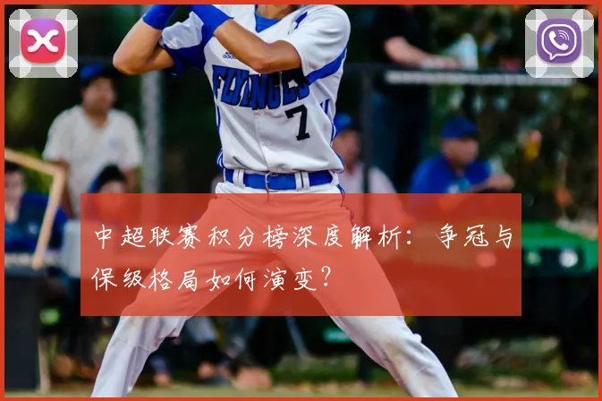 中超联赛积分榜深度解析：争冠与保级格局如何演变？