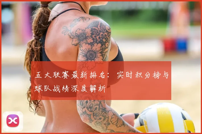 五大联赛最新排名：实时积分榜与球队战绩深度解析