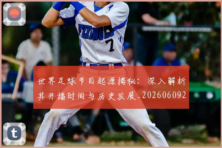 世界足球节目起源揭秘：深入解析其开播时间与历史发展_20260609201607
