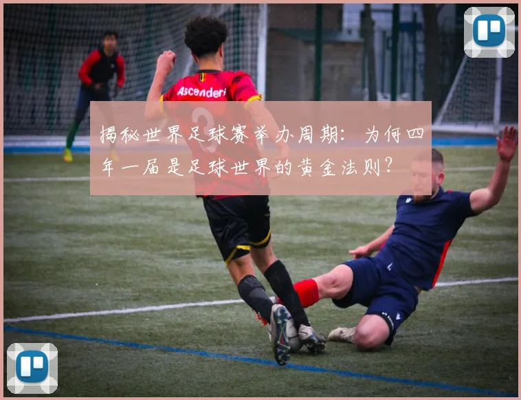 揭秘世界足球赛举办周期：为何四年一届是足球世界的黄金法则？