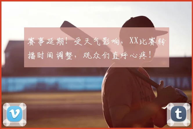 赛事延期！受天气影响，XX比赛转播时间调整，观众们直呼心疼！