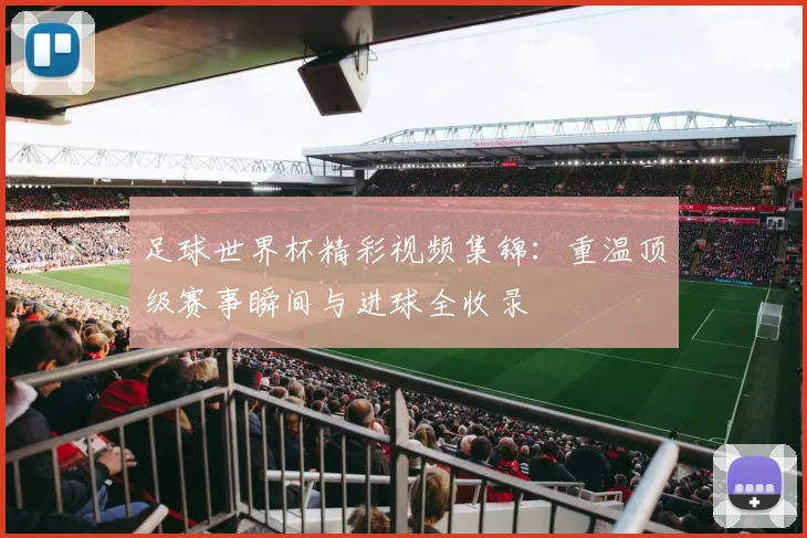足球世界杯精彩视频集锦：重温顶级赛事瞬间与进球全收录