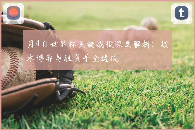 月4日世界杯关键战役深度解析：战术博弈与胜负手全透视