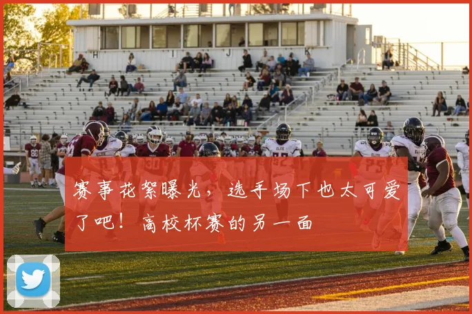 赛事花絮曝光，选手场下也太可爱了吧！高校杯赛的另一面