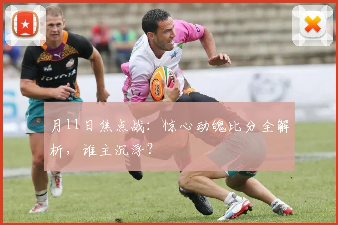 月11日焦点战：惊心动魄比分全解析，谁主沉浮？