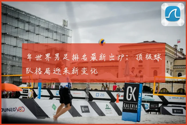 年世界男足排名最新出炉：顶级球队格局迎来新变化