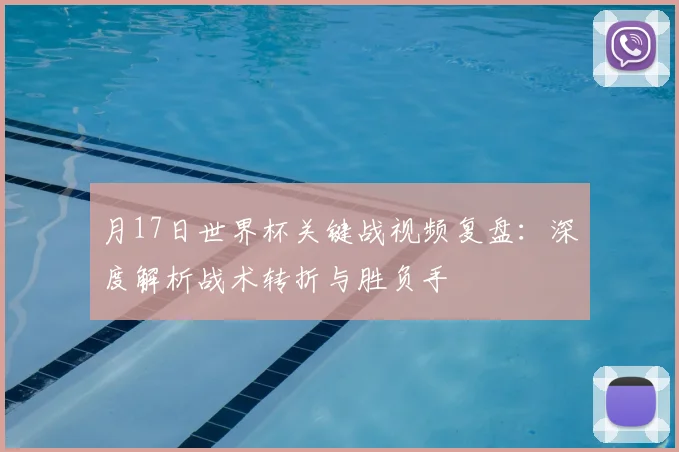月17日世界杯关键战视频复盘：深度解析战术转折与胜负手