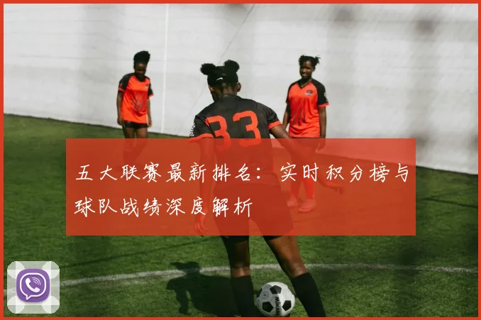 五大联赛最新排名：实时积分榜与球队战绩深度解析