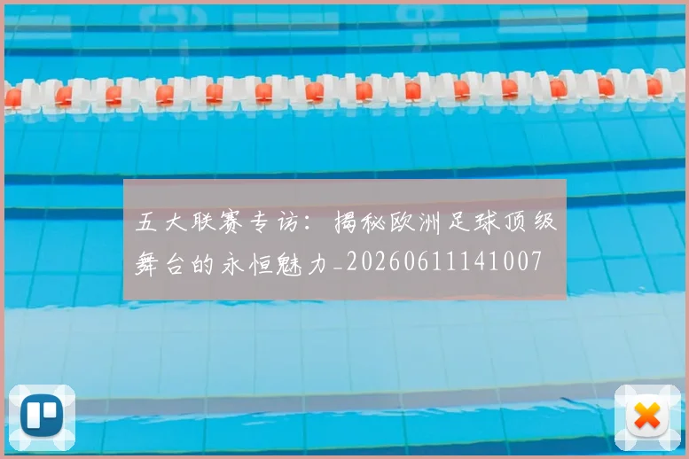 五大联赛专访：揭秘欧洲足球顶级舞台的永恒魅力_20260611141007