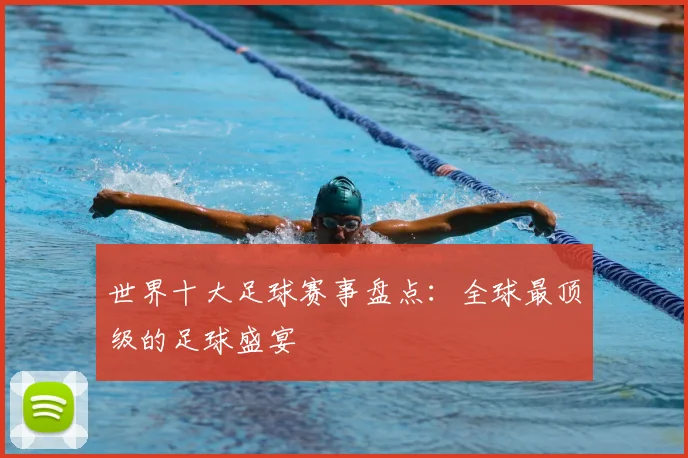 世界十大足球赛事盘点：全球最顶级的足球盛宴